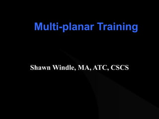 Multi-planar Training Shawn Windle, MA, ATC, CSCS 