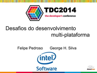 Globalcode – Open4education
TDC2014
Desafios do desenvolvimento
multi-plataforma
Felipe Pedroso George H. Silva
 