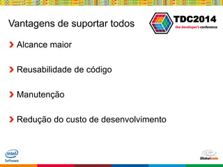 Globalcode – Open4education
TDC2014
Vantagens de suportar todos
Alcance maior
Reusabilidade de código
Manutenção
Redução do custo de desenvolvimento
 