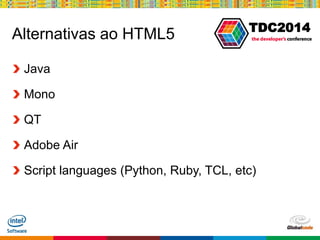 Globalcode – Open4education
TDC2014
Alternativas ao HTML5
Java
Mono
QT
Adobe Air
Script languages (Python, Ruby, TCL, etc)
 