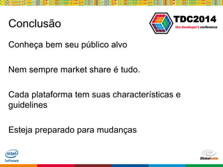 Globalcode – Open4education
TDC2014
Conclusão
Conheça bem seu público alvo
Nem sempre market share é tudo.
Cada plataforma tem suas characterísticas e
guidelines
Esteja preparado para mudanças
 