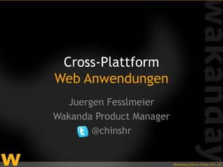Cross-Plattform
Web Anwendungen
  Juergen Fesslmeier
Wakanda Product Manager
       @chinshr
 