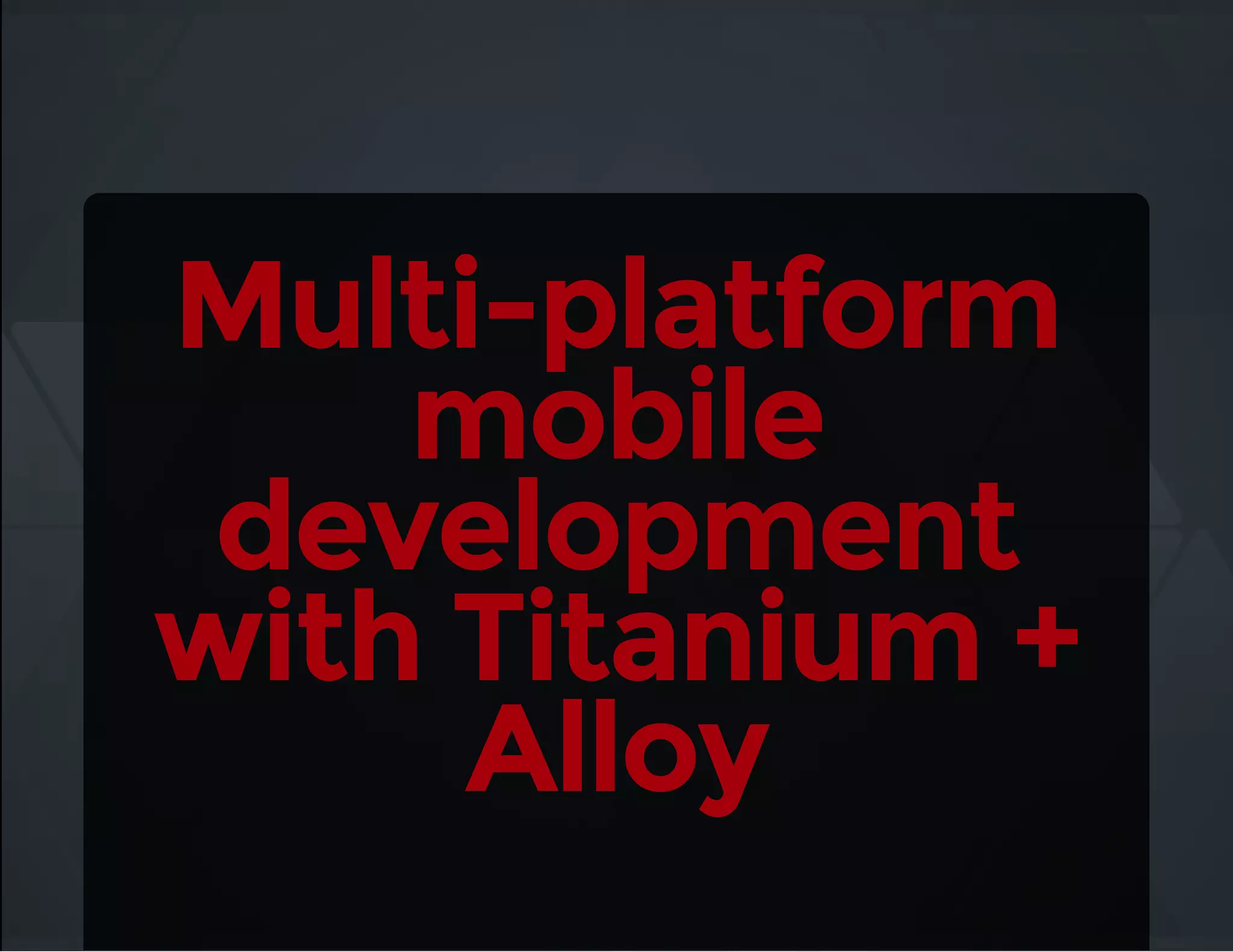 Multi-platform
mobile
development
with Titanium +
Alloy
 