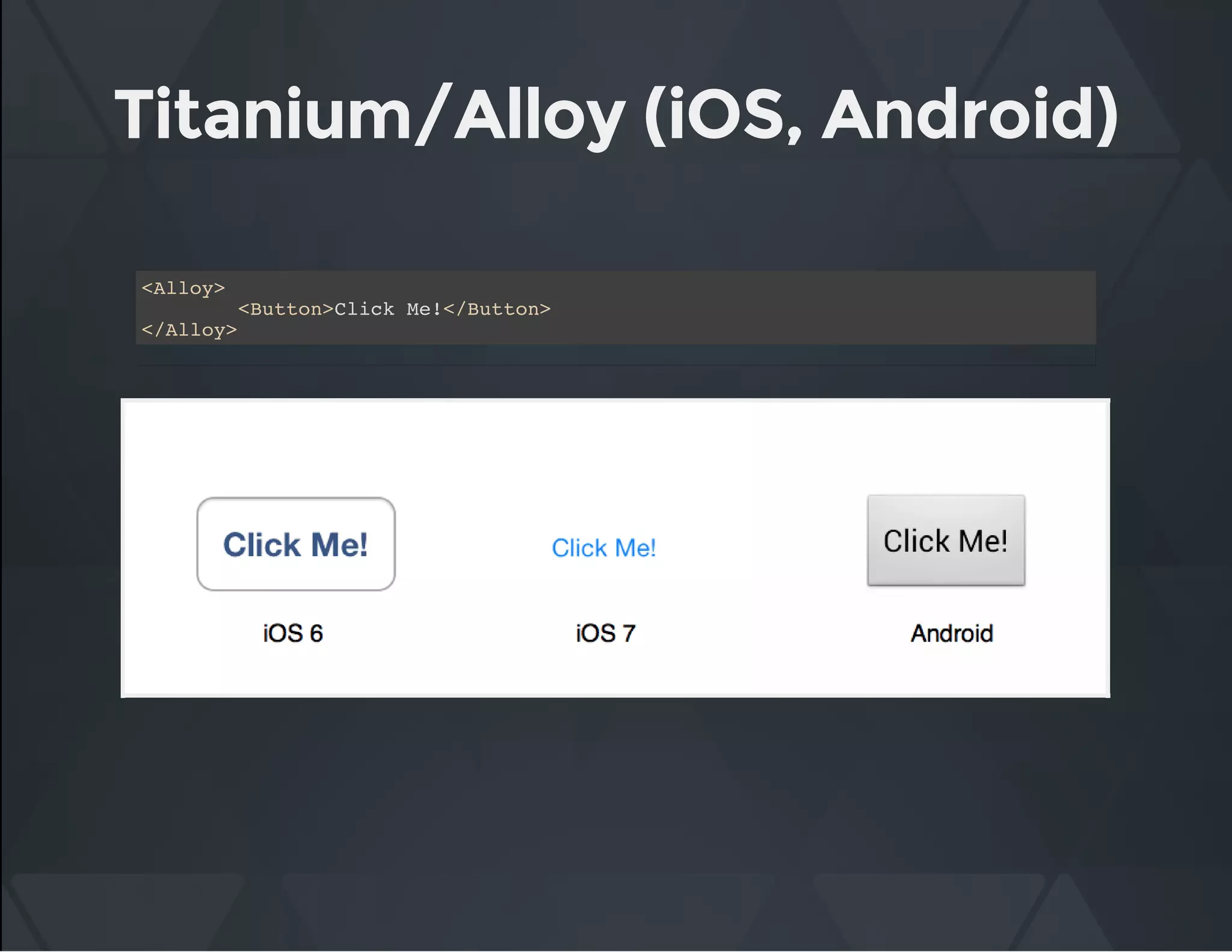 Titanium/Alloy (iOS, Android)
<Alloy>
<Button>Click Me!</Button>
</Alloy>
 