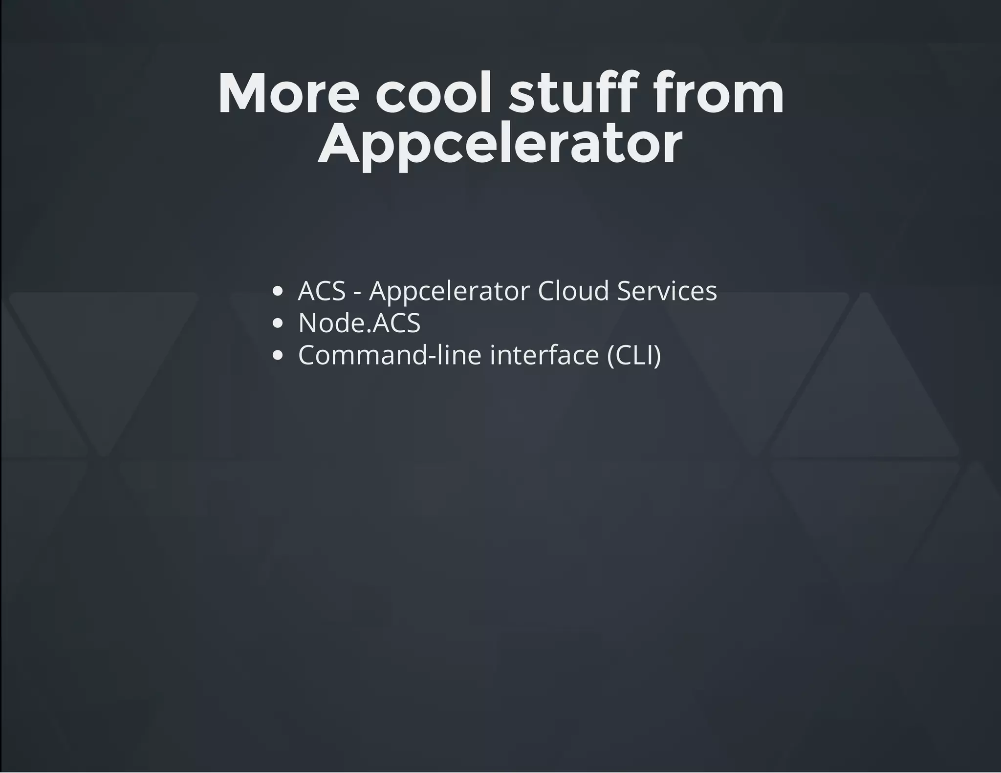 More cool stuff from
Appcelerator
ACS - Appcelerator Cloud Services
Node.ACS
Command-line interface (CLI)
 