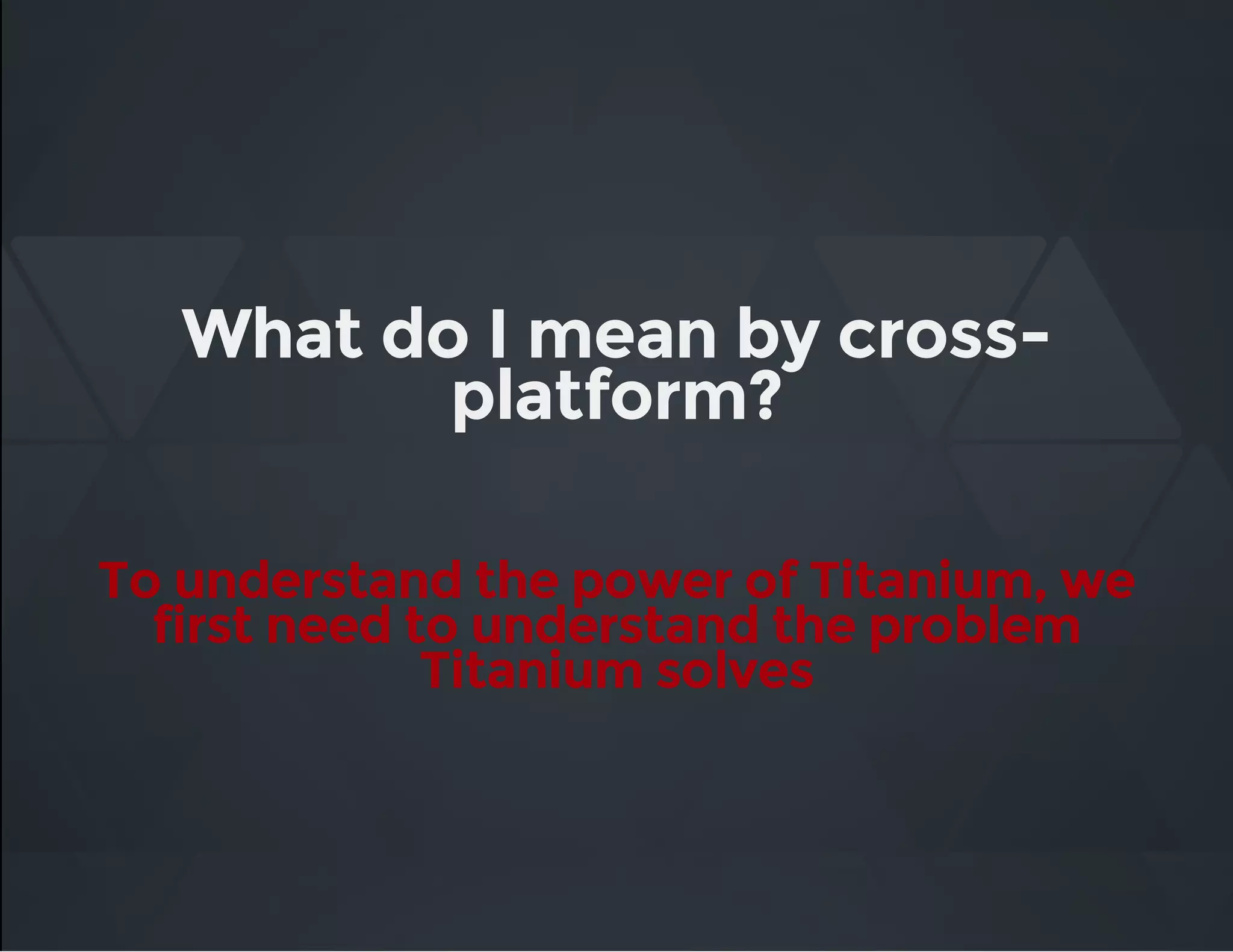 What do I mean by cross-
platform?
To understand the power of Titanium, we
first need to understand the problem
Titanium solves
 