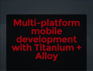 Multi-platform
mobile
development
with Titanium +
Alloy
 