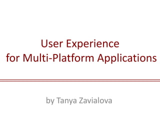 User Experience 
for Multi-Platform Applications 
by Tanya Zavialova 
 