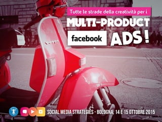 MULTI-PRODUCT
Tutte le strade della creatività per i
Social Media Strategies - Bologna, 14 e 15 Ottobre 2015
 