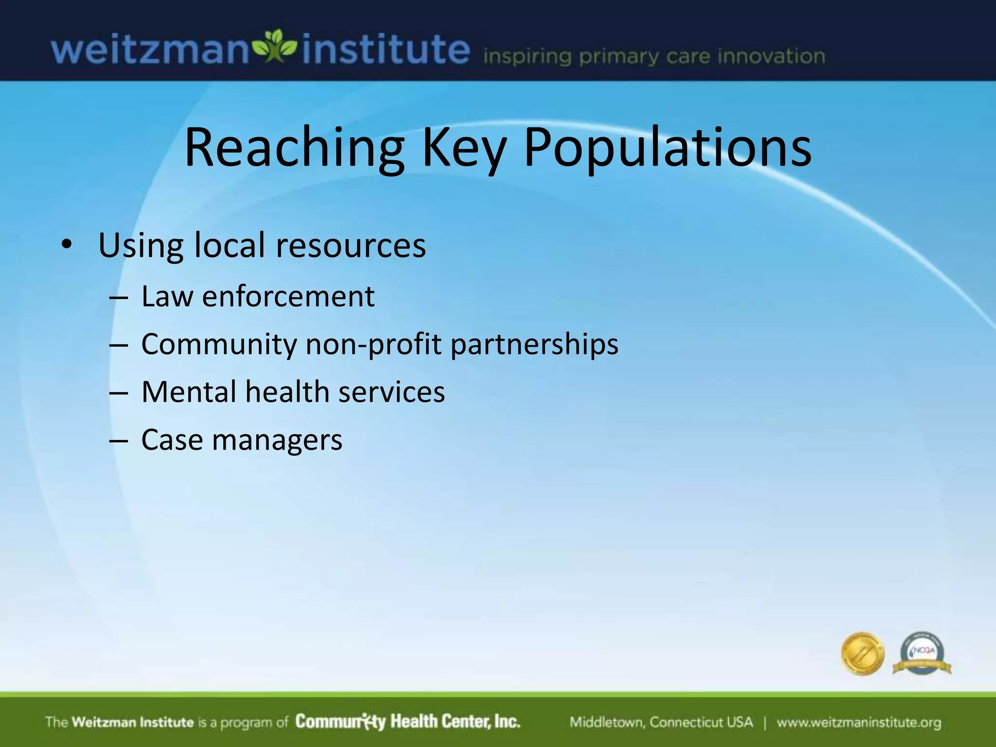 Reaching Key Populations
• Using local resources
– Law enforcement
– Community non-profit partnerships
– Mental health services
– Case managers
 