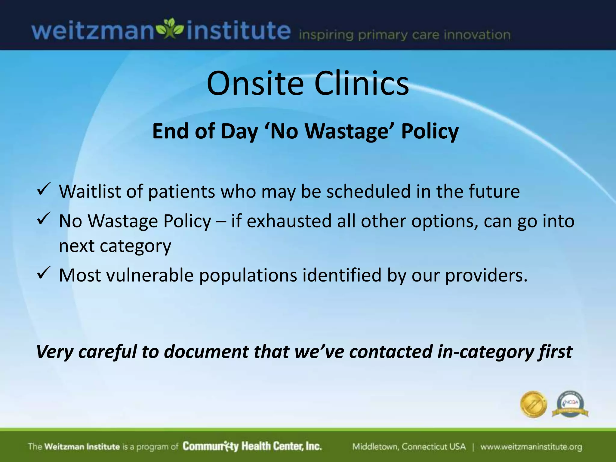 End of Day ‘No Wastage’ Policy
 Waitlist of patients who may be scheduled in the future
 No Wastage Policy – if exhausted all other options, can go into
next category
 Most vulnerable populations identified by our providers.
Very careful to document that we’ve contacted in-category first
Onsite Clinics
 
