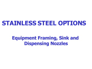 STAINLESS STEEL OPTIONS   Equipment Framing, Sink and  Dispensing Nozzles 