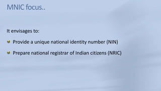 MNIC focus..It envisages to:Provide a unique national identity number (NIN)Prepare national registrar of Indian citizens (NRIC)