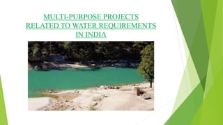 MULTI-PURPOSE PROJECTS
RELATED TO WATER REQUIREMENTS
IN INDIA
 