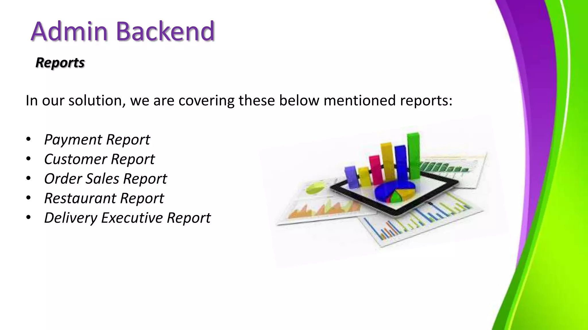 Admin Backend
Reports
In our solution, we are covering these below mentioned reports:
• Payment Report
• Customer Report
• Order Sales Report
• Restaurant Report
• Delivery Executive Report
 