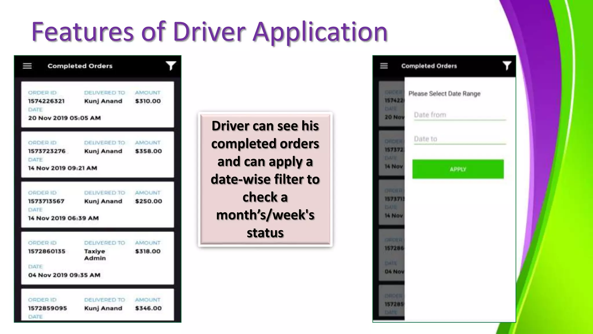 Features of Driver Application
Driver can see his
completed orders
and can apply a
date-wise filter to
check a
month’s/week's
status
 