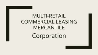 MULTI-RETAIL
COMMERCIAL LEASING
MERCANTILE
Corporation
 