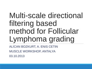 Multi-scale directional
filtering based
method for Follicular
Lymphoma grading
ALİCAN BOZKURT, A. ENIS CETIN
MUSCLE WORKSHOP, ANTALYA
03.10.2013

 