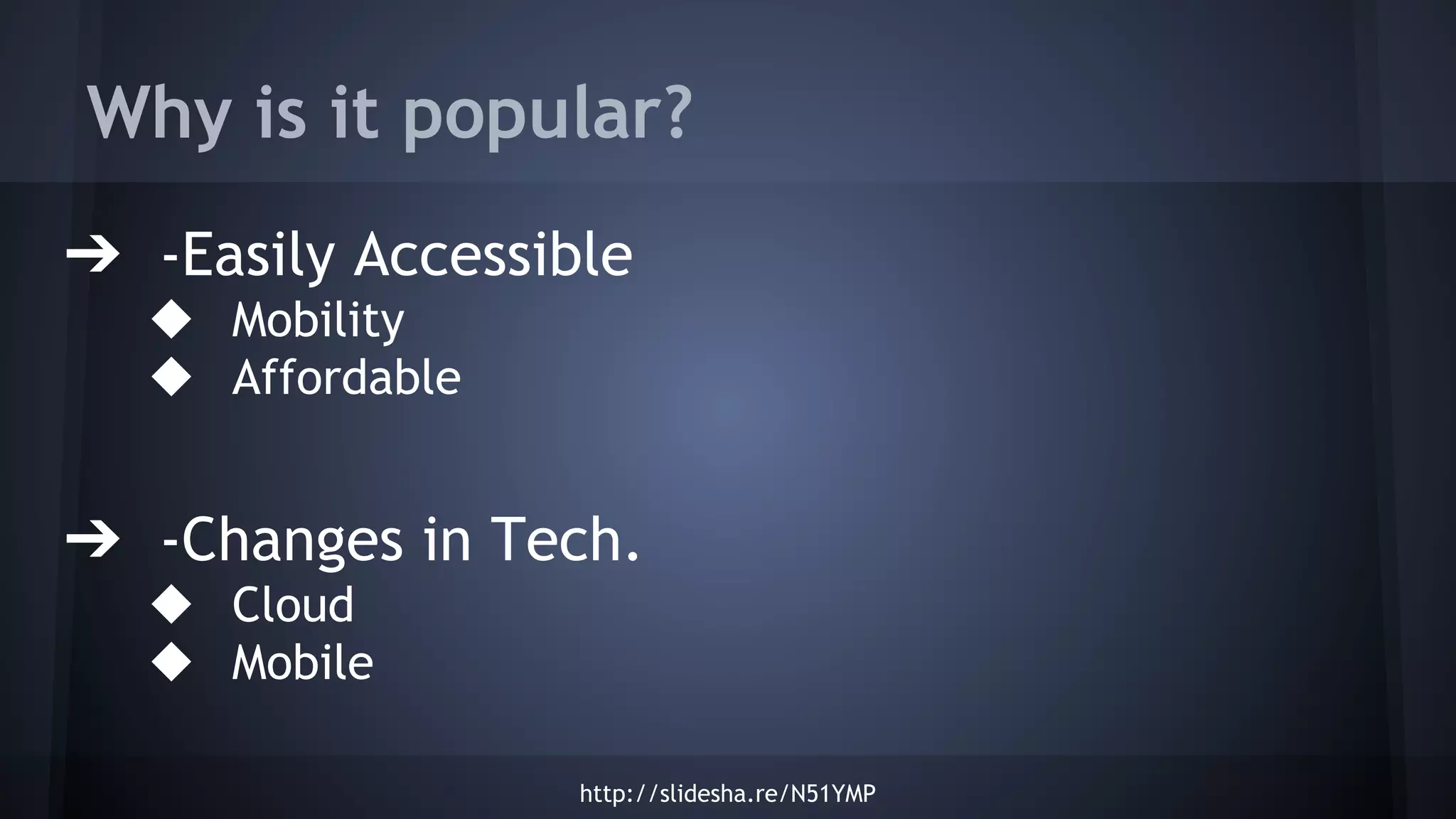 Why is it popular?
➔ -Easily Accessible
◆ Mobility
◆ Affordable
➔ -Changes in Tech.
◆ Cloud
◆ Mobile
http://slidesha.re/N51YMP
 
