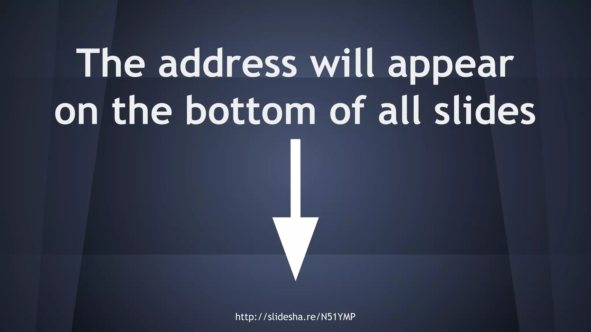 The address will appear
on the bottom of all slides
http://slidesha.re/N51YMP
 