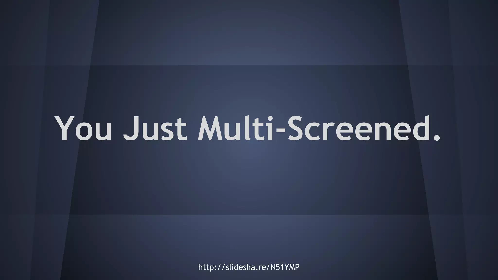 You Just Multi-Screened.
http://slidesha.re/N51YMP
 