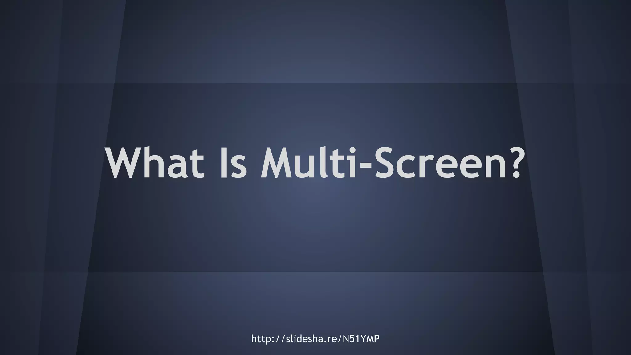 What Is Multi-Screen?
http://slidesha.re/N51YMP
 