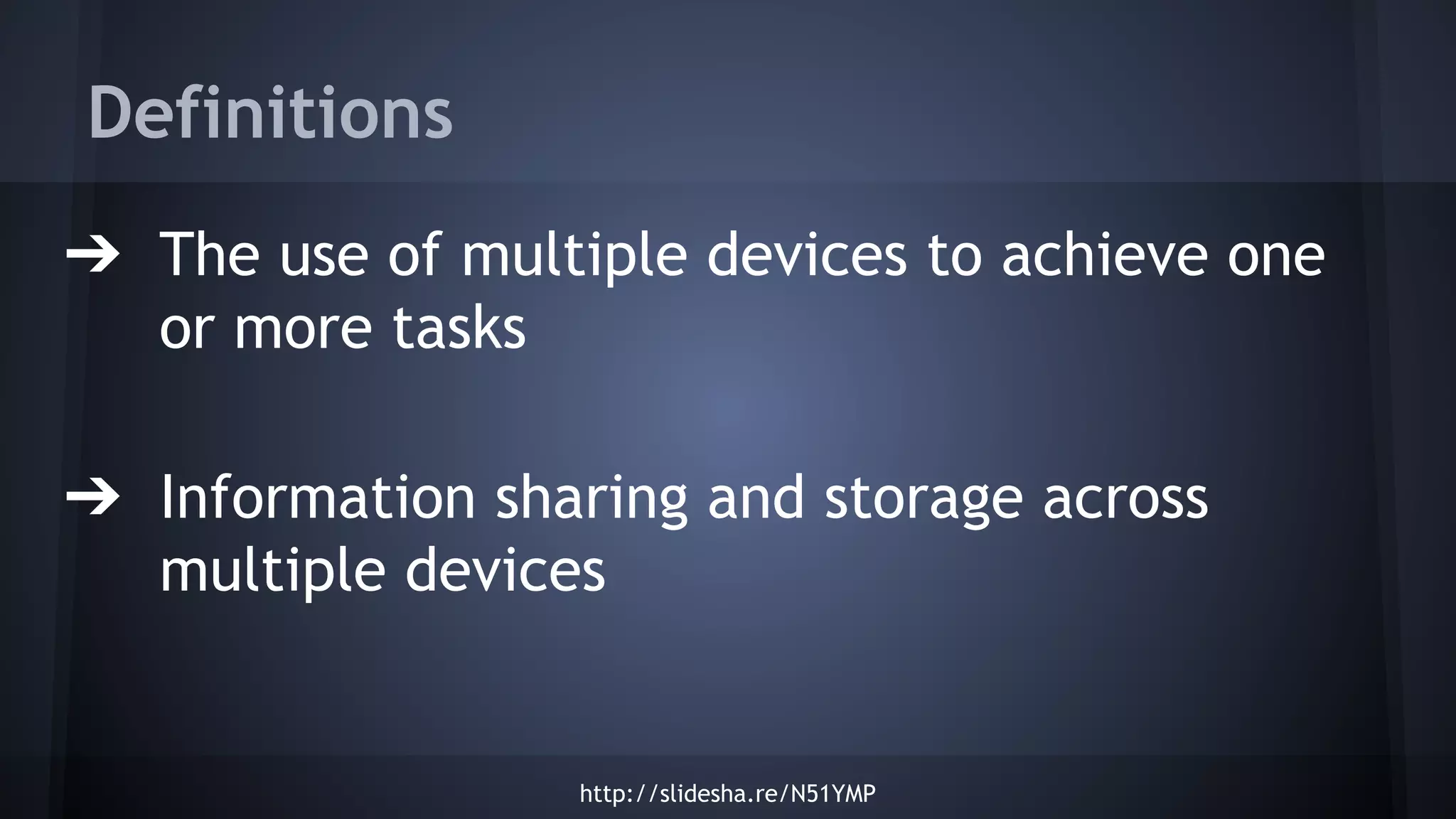 Definitions
➔ The use of multiple devices to achieve one
or more tasks
➔ Information sharing and storage across
multiple devices
http://slidesha.re/N51YMP
 