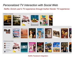Personalized TV Interaction with Social Web
Netflix Facebook Integration
Netflix: Enrich user's TV experience through his/her friends TV experience
 