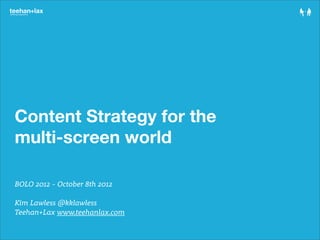Content Strategy for the
multi-screen world

BOLO 2012 - October 8th 2012

Kim Lawless @kklawless
Teehan+Lax www.teehanlax.com
 