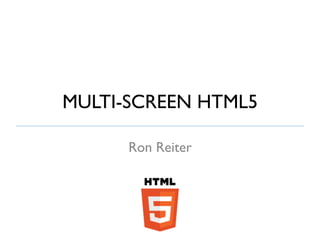 MULTI-SCREEN HTML5	


      Ron Reiter	

 