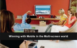 Winning with Mobile in the Multi-screen world
 