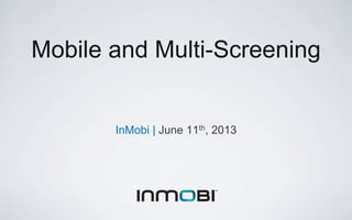InMobi | June 12th, 2013
Mobile and Multi-Screening
 