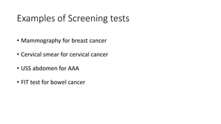 Examples of Screening tests
• Mammography for breast cancer
• Cervical smear for cervical cancer
• USS abdomen for AAA
• FIT test for bowel cancer
 