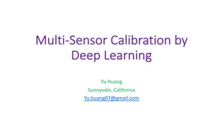 Multi-Sensor Calibration by
Deep Learning
Yu Huang
Sunnyvale, California
Yu.huang07@gmail.com
 