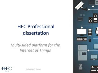HEC Professional
dissertation
Multi-sided platform for the
Internet of Things
1WATRIGANT Thibaut
 