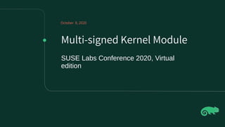 Multi-signed Kernel Module
SUSE Labs Conference 2020, Virtual
edition
October 8, 2020
 