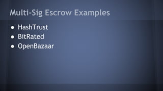 Multi-Sig Escrow Examples
● HashTrust
● BitRated
● OpenBazaar
 