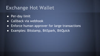 Exchange Hot Wallet
● Per-day limit
● Callback via webhook
● Enforce human approver for large transactions
● Examples: Bitstamp, BitSpark, BitQuick
 