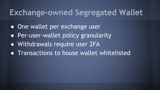 Exchange-owned Segregated Wallet
● One wallet per exchange user
● Per-user-wallet policy granularity
● Withdrawals require user 2FA
● Transactions to house wallet whitelisted
 