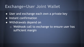 Exchange+User Joint Wallet
● User and exchange each own a private key
● Instant confirmation
● Withdrawals depend on
o Webhook call to exchange to ensure user has
sufficient margin
 