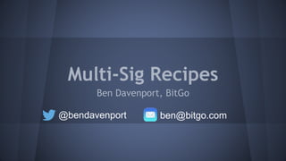 Multi-Sig Recipes
Ben Davenport, BitGo
@bendavenport ben@bitgo.com
 