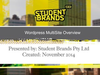 Wordpress MultiSite Overview 
Presented by: Student Brands Pty Ltd 
Created: November 2014 
 