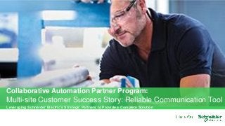 Leveraging Schneider Electric’s Strategic Partners to Provide a Complete Solution
Collaborative Automation Partner Program:
Multi-site Customer Success Story: Reliable Communication Tool
 