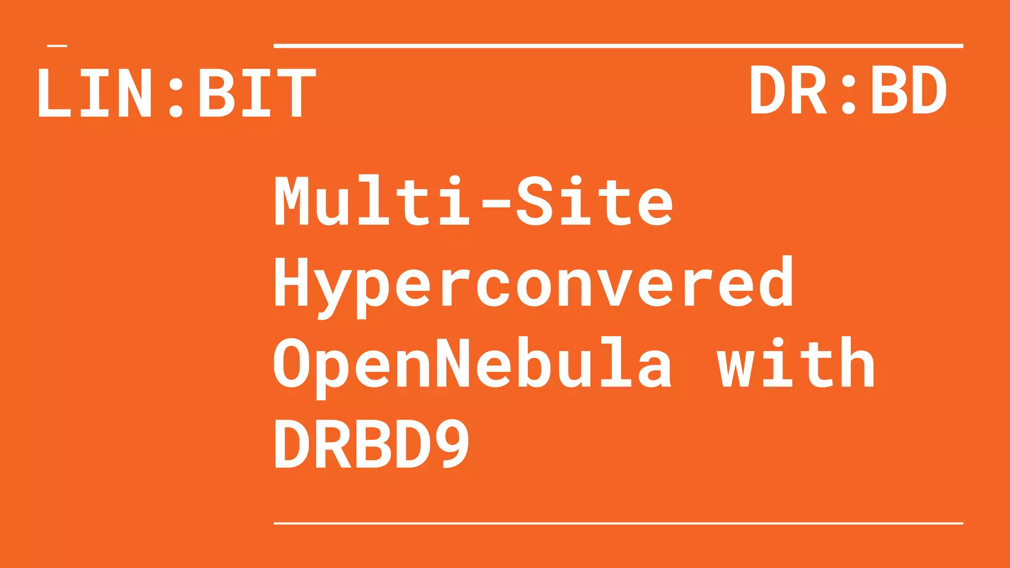 Multi-Site
Hyperconvered
OpenNebula with
DRBD9
LIN:BIT DR:BD