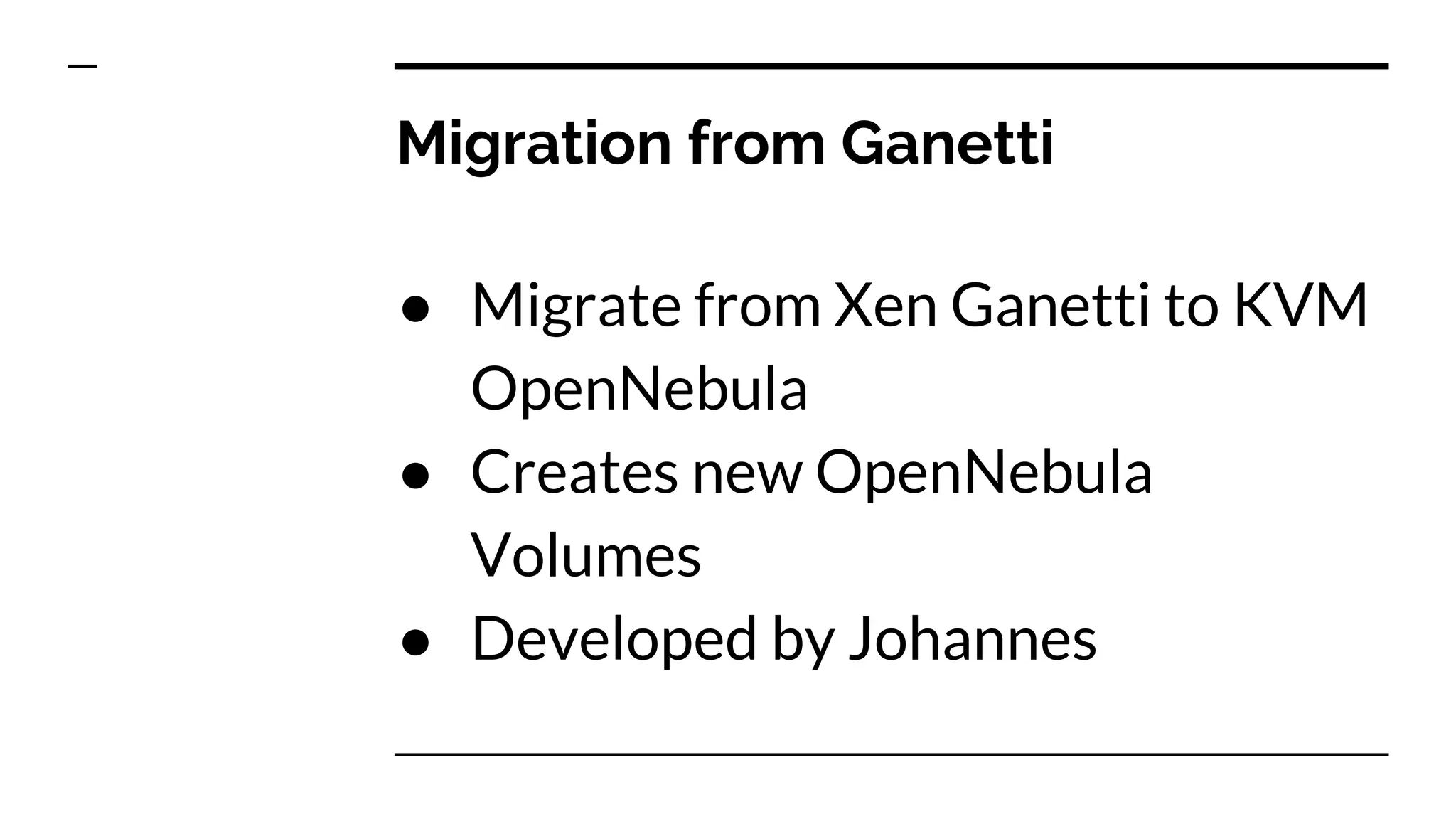 Migration from Ganetti
● Migrate from Xen Ganetti to KVM
OpenNebula
● Creates new OpenNebula
Volumes
● Developed by Johannes