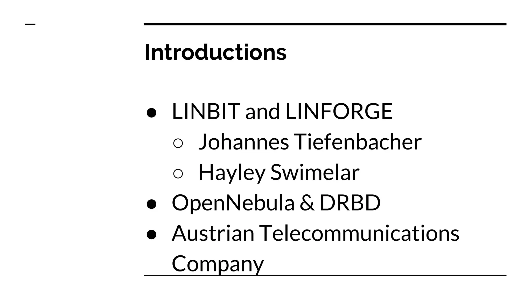 Introductions
● LINBIT and LINFORGE
○ Johannes Tiefenbacher
○ Hayley Swimelar
● OpenNebula & DRBD
● Austrian Telecommunications
Company