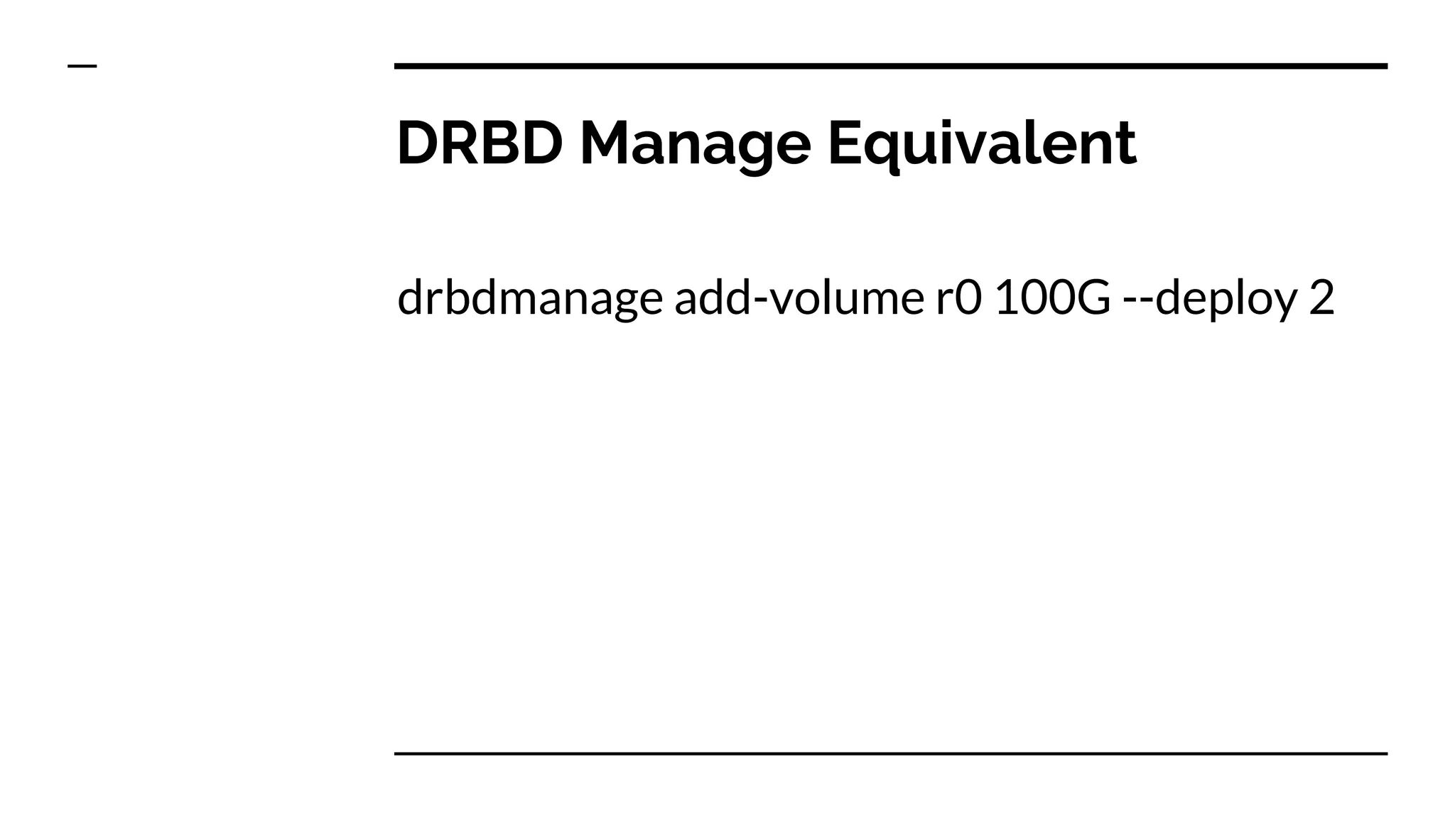 DRBD Manage Equivalent
drbdmanage add-volume r0 100G --deploy 2