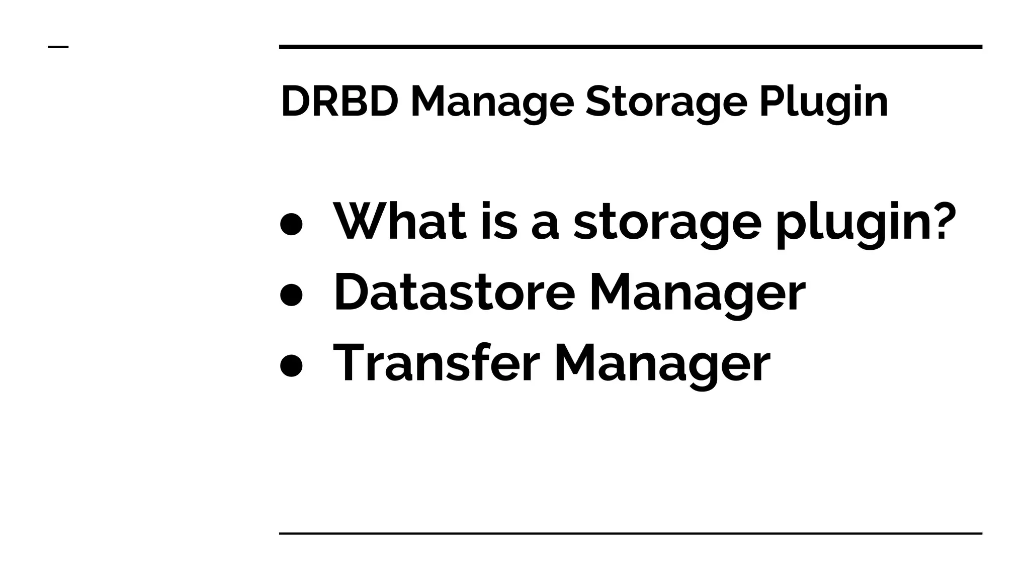 DRBD Manage Storage Plugin
● What is a storage plugin?
● Datastore Manager
● Transfer Manager