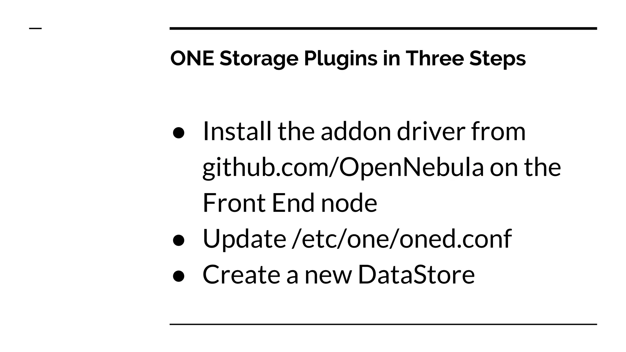 ONE Storage Plugins in Three Steps
● Install the addon driver from
github.com/OpenNebula on the
Front End node
● Update /etc/one/oned.conf
● Create a new DataStore