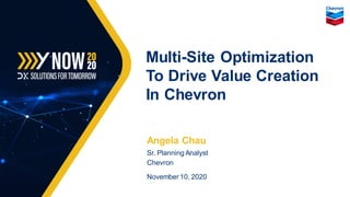 Angela Chau
Sr. Planning Analyst
Chevron
November 10, 2020
Multi-Site Optimization
To Drive Value Creation
In Chevron
 